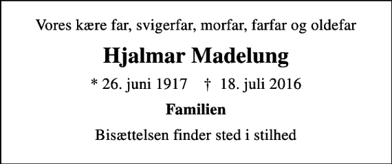 <p>Vores kære far, svigerfar, morfar, farfar og oldefar<br />Hjalmar Madelung<br />* 26. juni 1917 ✝ 18. juli 2016<br />Familien<br />Bisættelsen finder sted i stilhed</p>