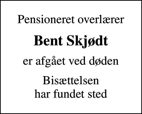 <p>Pensioneret overlærer<br />Bent Skjødt<br />er afgået ved døden<br />Bisættelsen har fundet sted</p>