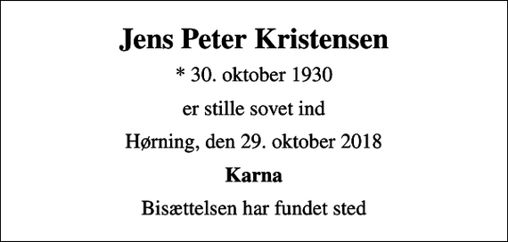 <p>Jens Peter Kristensen<br />* 30. oktober 1930<br />er stille sovet ind<br />Hørning, den 29. oktober 2018<br />Karna<br />Bisættelsen har fundet sted</p>