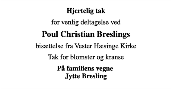 <p>Hjertelig tak<br />for venlig deltagelse ved<br />Poul Christian Breslings<br />bisættelse fra Vester Hæsinge Kirke<br />Tak for blomster og kranse<br />På familiens vegne Jytte Bresling</p>