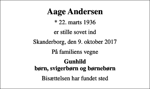 <p>Aage Andersen<br />* 22. marts 1936<br />er stille sovet ind<br />Skanderborg, den 9. oktober 2017<br />På familiens vegne<br />Gunhild børn, svigerbørn og børnebørn<br />Bisættelsen har fundet sted</p>