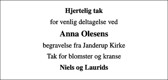 <p>Hjertelig tak<br />for venlig deltagelse ved<br />Anna Olesens<br />begravelse fra Janderup Kirke<br />Tak for blomster og kranse<br />Niels og Laurids</p>