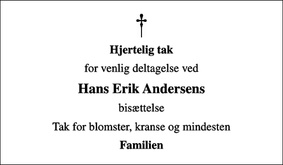 <p>Hjertelig tak<br />for venlig deltagelse ved<br />Hans Erik Andersens<br />bisættelse<br />Tak for blomster, kranse og mindesten<br />Familien</p>