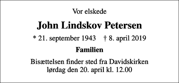 <p>Vor elskede<br />John Lindskov Petersen<br />* 21. september 1943 ✝ 8. april 2019<br />Familien<br />Bisættelsen finder sted fra Davidskirken lørdag den 20. april kl. 12.00</p>