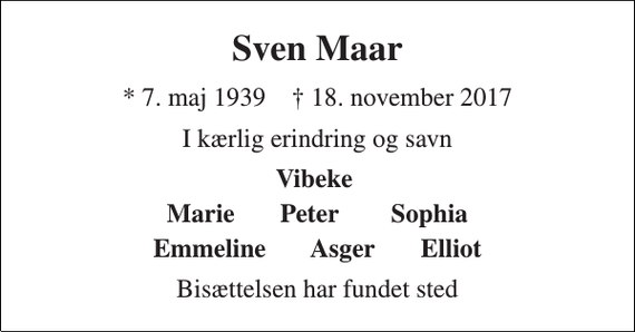 <p>Sven Maar<br />* 7. maj 1939 † 18. november 2017<br />I kærlig erindring og savn<br />Vibeke<br />Marie Peter Sophia<br />Emmeline Asger Elliot<br />Bisættelsen har fundet sted</p>