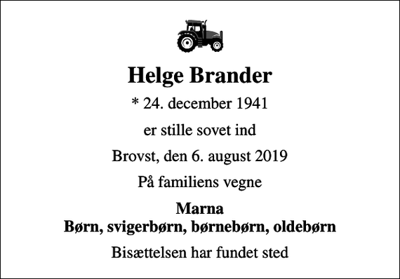 <p>Helge Brander<br />* 24. december 1941<br />er stille sovet ind<br />Brovst, den 6. august 2019<br />På familiens vegne<br />Marna Børn, svigerbørn, børnebørn, oldebørn<br />Bisættelsen har fundet sted</p>