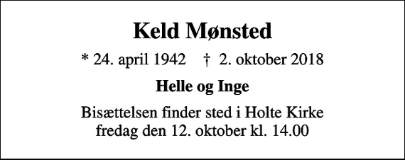 <p>Keld Mønsted<br />* 24. april 1942 ✝ 2. oktober 2018<br />Helle og Inge<br />Bisættelsen finder sted i Holte Kirke fredag den 12. oktober kl. 14.00</p>