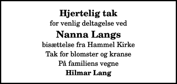 <p>Hjertelig tak<br />for venlig deltagelse ved<br />Nanna Langs<br />bisættelse fra Hammel Kirke<br />Tak for blomster og kranse<br />På familiens vegne<br />Hilmar Lang</p>