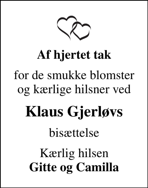 <p>Af hjertet tak<br />for de smukke blomster og kærlige hilsner ved<br />Klaus Gjerløvs<br />bisættelse<br />Kærlig hilsen <em>Gitte og Camilla</em></p>