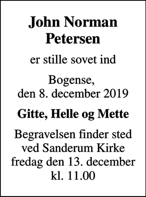 <p>John Norman Petersen<br />er stille sovet ind<br />Bogense, den 8. december 2019<br />Gitte, Helle og Mette<br />Begravelsen finder sted ved Sanderum Kirke fredag den 13. december kl. 11.00</p>