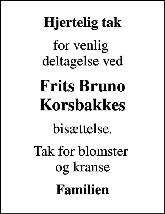 <p>Hjertelig tak<br />for venlig deltagelse ved<br />Frits Bruno Korsbakkes<br />bisættelse.<br />Tak for blomster og kranse<br />Familien</p>