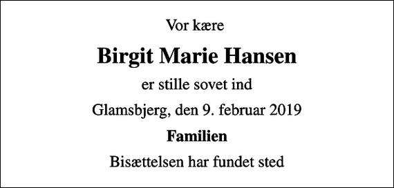 <p>Vor kære<br />Birgit Marie Hansen<br />er stille sovet ind<br />Glamsbjerg, den 9. februar 2019<br />Familien<br />Bisættelsen har fundet sted</p>