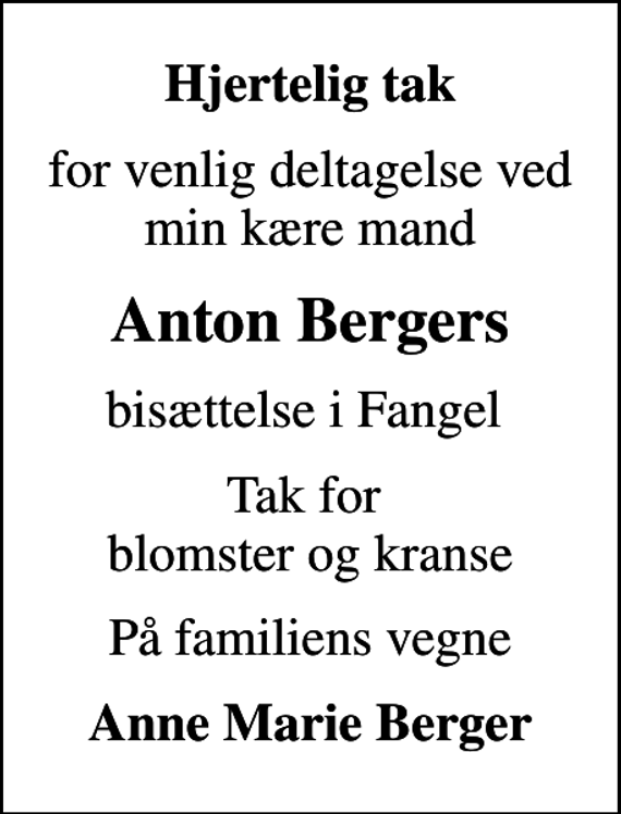<p>Hjertelig tak<br />for venlig deltagelse ved min kære mand<br />Anton Bergers<br />bisættelse i Fangel<br />Tak for blomster og kranse<br />På familiens vegne<br />Anne Marie Berger</p>
