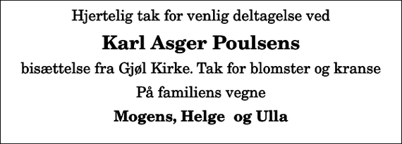 <p>Karl Asger Poulsens<br />bisættelse fra Gjøl Kirke. Tak for blomster og kranse<br />På familiens vegne<br />Mogens, Helge og Ulla</p>