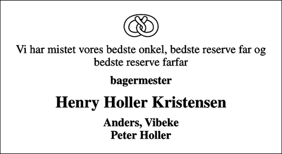 <p>Vi har mistet vores bedste onkel, bedste reserve far og bedste reserve farfar<br />bagermester<br />Henry Holler Kristensen<br />Anders, Vibeke Peter Holler</p>