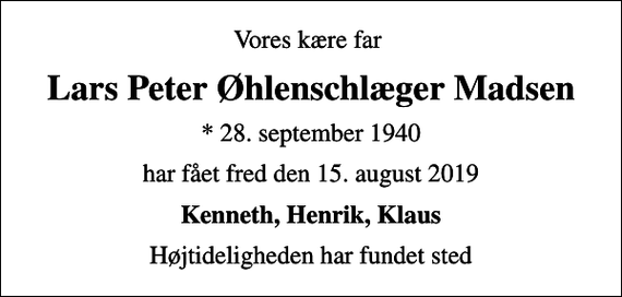 <p>Vores kære far<br />Lars Peter Øhlenschlæger Madsen<br />* 28. september 1940<br />har fået fred den 15. august 2019<br />Kenneth, Henrik, Klaus<br />Højtideligheden har fundet sted</p>