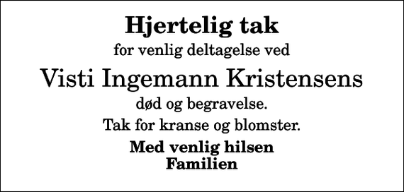 <p>Hjertelig tak<br />for venlig deltagelse ved<br />Visti Ingemann Kristensens<br />død og begravelse.<br />Tak for kranse og blomster.<br />Med venlig hilsen Familien</p>
