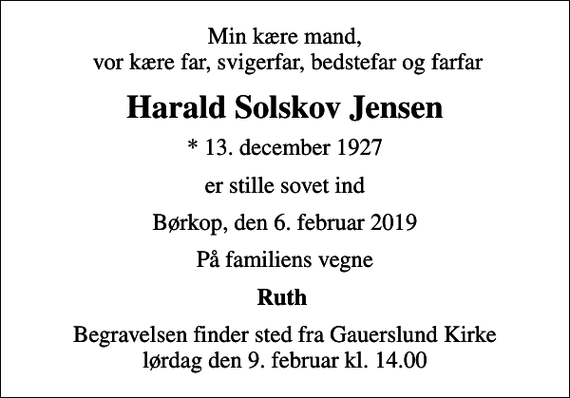 <p>Min kære mand, vor kære far, svigerfar, bedstefar og farfar<br />Harald Solskov Jensen<br />* 13. december 1927<br />er stille sovet ind<br />Børkop, den 6. februar 2019<br />På familiens vegne<br />Ruth<br />Begravelsen finder sted fra Gauerslund Kirke lørdag den 9. februar kl. 14.00</p>