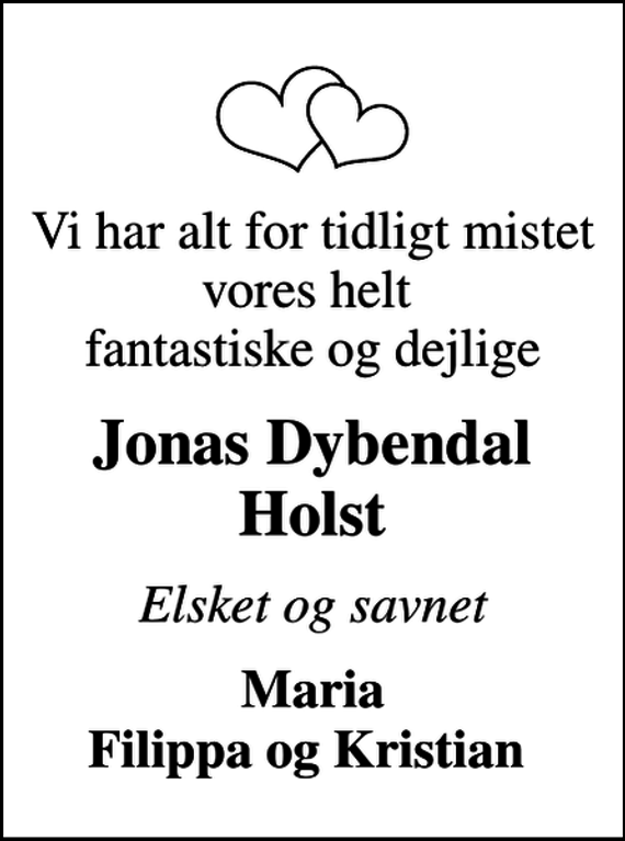 <p>Vi har alt for tidligt mistet vores helt fantastiske og dejlige<br />Jonas Dybendal Holst<br />Elsket og savnet<br />Maria Filippa og Kristian</p>