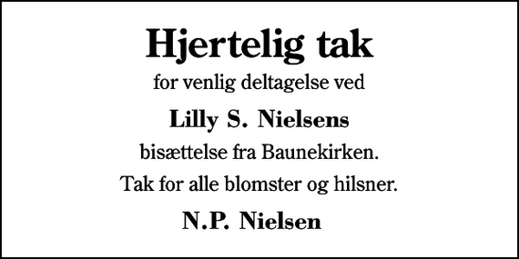 <p>Hjertelig tak<br />for venlig deltagelse ved<br />Lilly S. Nielsens<br />bisættelse fra Baunekirken.<br />Tak for alle blomster og hilsner.<br />N.P. Nielsen</p>
