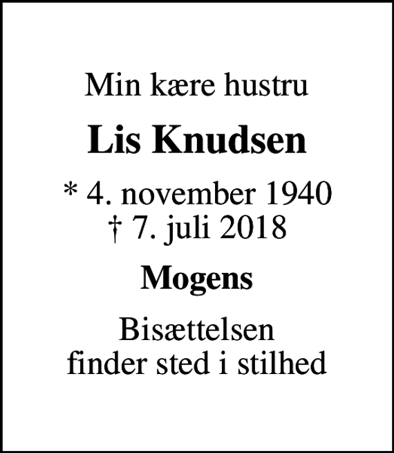 <p>Min kære hustru<br />Lis Knudsen<br />* 4. november 1940<br />✝ 7. juli 2018<br />Mogens<br />Bisættelsen finder sted i stilhed</p>