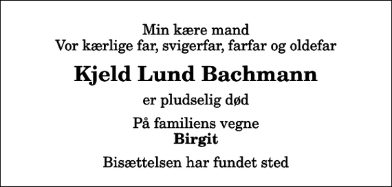 <p>Min kære mand Vor kærlige far, svigerfar, farfar og oldefar<br />Kjeld Lund Bachmann<br />er pludselig død<br />På familiens vegne<br />Birgit<br />Bisættelsen har fundet sted</p>