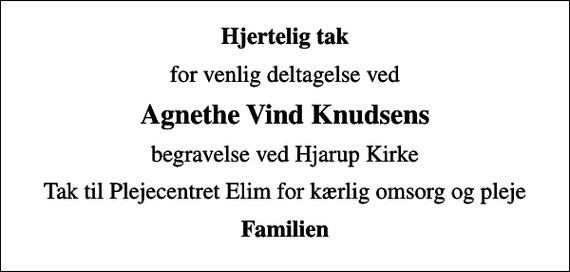 <p>Hjertelig tak<br />for venlig deltagelse ved<br />Agnethe Vind Knudsens<br />begravelse ved Hjarup Kirke<br />Tak til Plejecentret Elim for kærlig omsorg og pleje<br />Familien</p>