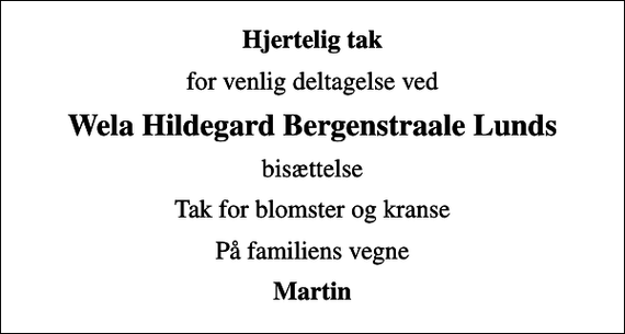 <p>Hjertelig tak<br />for venlig deltagelse ved<br />Wela Hildegard Bergenstraale Lunds<br />bisættelse<br />Tak for blomster og kranse<br />På familiens vegne<br />Martin</p>