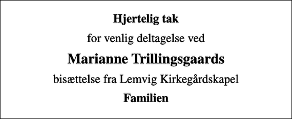 <p>Hjertelig tak<br />for venlig deltagelse ved<br />Marianne Trillingsgaards<br />bisættelse fra Lemvig Kirkegårdskapel<br />Familien</p>
