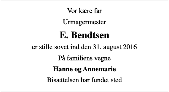 <p>Vor kære far<br />Urmagermester<br />E. Bendtsen<br />er stille sovet ind den 31. august 2016<br />På familiens vegne<br />Hanne og Annemarie<br />Bisættelsen har fundet sted</p>
