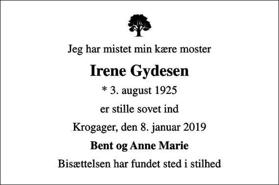 <p>Jeg har mistet min kære moster<br />Irene Gydesen<br />* 3. august 1925<br />er stille sovet ind<br />Krogager, den 8. januar 2019<br />Bent og Anne Marie<br />Bisættelsen har fundet sted i stilhed</p>