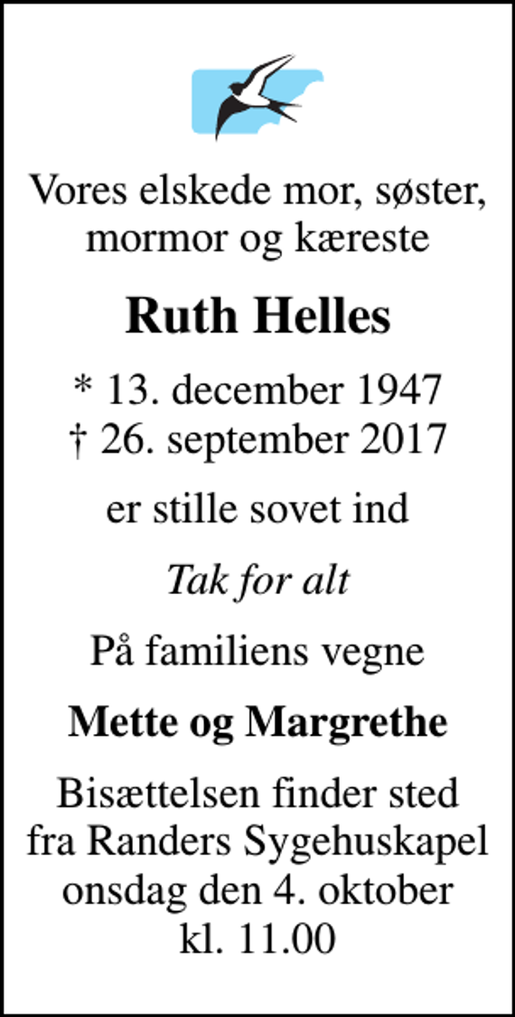<p>Vores elskede mor, søster, mormor og kæreste<br />Ruth Helles<br />* 13. december 1947<br />✝ 26. september 2017<br />er stille sovet ind<br />Tak for alt<br />På familiens vegne<br />Mette og Margrethe<br />Bisættelsen finder sted fra Randers Sygehuskapel onsdag den 4. oktober kl. 11.00</p>