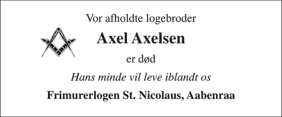 <p>Vor afholdte logebroder<br />Axel Axelsen<br />er død<br />Hans minde vil leve iblandt os<br />Frimurerlogen St. Nicolaus, Aabenraa</p>