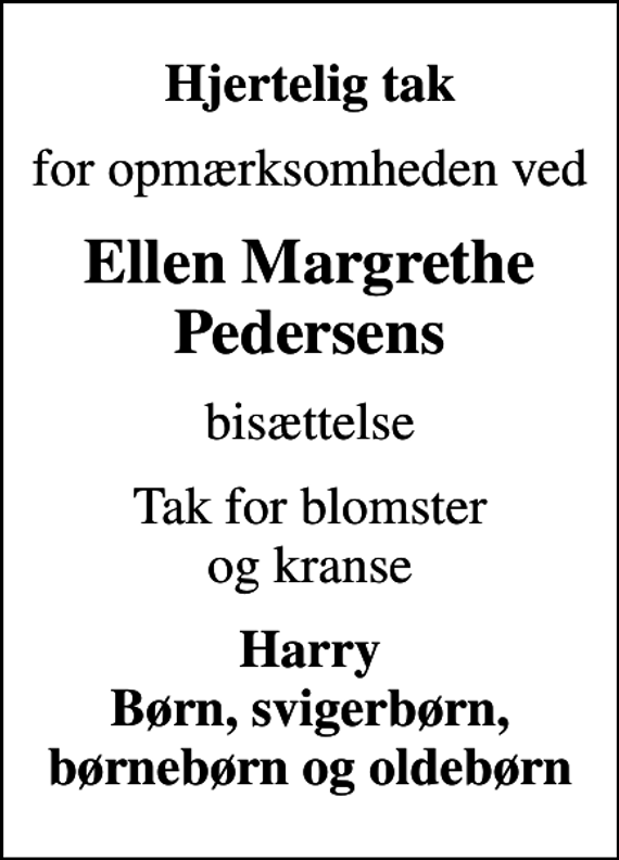 <p>Hjertelig tak<br />for opmærksomheden ved<br />Ellen Margrethe Pedersens<br />bisættelse<br />Tak for blomster og kranse<br />Harry Børn, svigerbørn, børnebørn og oldebørn</p>