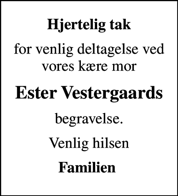 <p>Hjertelig tak<br />for venlig deltagelse ved vores kære mor<br />Ester Vestergaards<br />begravelse.<br />Venlig hilsen<br />Familien</p>