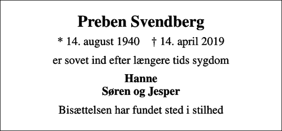 <p>Preben Svendberg<br />* 14. august 1940 ✝ 14. april 2019<br />er sovet ind efter længere tids sygdom<br />Hanne Søren og Jesper<br />Bisættelsen har fundet sted i stilhed</p>