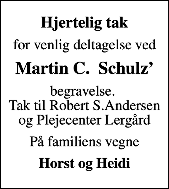 <p>Hjertelig tak<br />for venlig deltagelse ved<br />Martin C. Schulz<br />begravelse. Tak til Robert S.Andersen og Plejecenter Lergård<br />På familiens vegne<br />Horst og Heidi</p>