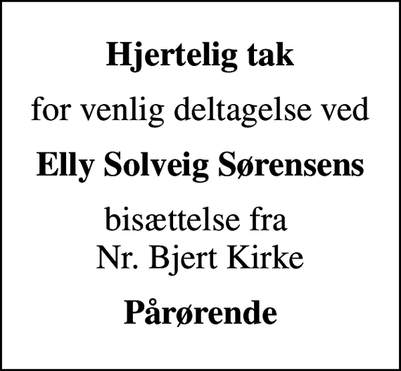 <p>Hjertelig tak<br />for venlig deltagelse ved<br />Elly Solveig Sørensens<br />bisættelse fra Nr. Bjert Kirke<br />Pårørende</p>