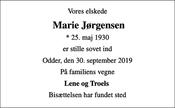 <p>Vores elskede<br />Marie Jørgensen<br />* 25. maj 1930<br />er stille sovet ind<br />Odder, den 30. september 2019<br />På familiens vegne<br />Lene og Troels<br />Bisættelsen har fundet sted</p>