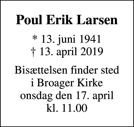 <p>Poul Erik Larsen<br />* 13. juni 1941<br />✝ 13. april 2019<br />Bisættelsen finder sted i Broager Kirke onsdag den 17. april kl. 11.00</p>