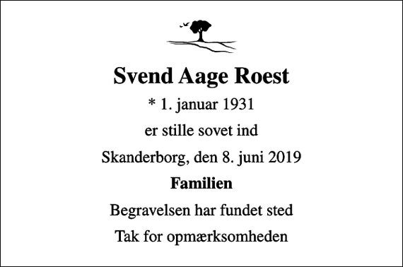 <p>Svend Aage Roest<br />* 1. januar 1931<br />er stille sovet ind<br />Skanderborg, den 8. juni 2019<br />Familien<br />Begravelsen har fundet sted<br />Tak for opmærksomheden</p>