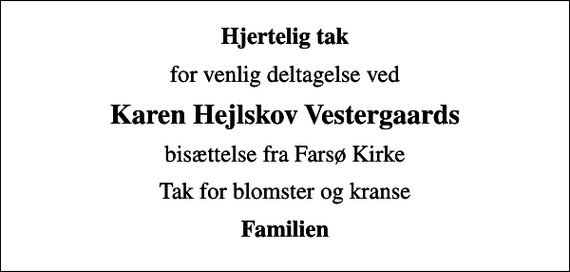 <p>Hjertelig tak<br />for venlig deltagelse ved<br />Karen Hejlskov Vestergaards<br />bisættelse fra Farsø Kirke<br />Tak for blomster og kranse<br />Familien</p>