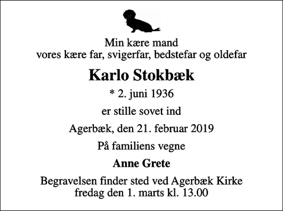 <p>Min kære mand vores kære far, svigerfar, bedstefar og oldefar<br />Karlo Stokbæk<br />* 2. juni 1936<br />er stille sovet ind<br />Agerbæk, den 21. februar 2019<br />På familiens vegne<br />Anne Grete<br />Begravelsen finder sted ved Agerbæk Kirke fredag den 1. marts kl. 13.00</p>