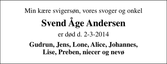 <p>Min kære svigersøn, vores svoger og onkel<br />Svend Åge Andersen<br />er død d. 2-3-2014<br />Gudrun, Jens, Lone, Alice, Johannes, Lise, Preben, niecer og nevø</p>