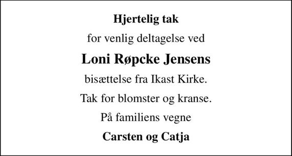 Hjertelig tak
for venlig deltagelse ved
Loni Røpcke Jensens
bisættelse fra Ikast Kirke.
Tak for blomster og kranse.
På familiens vegne
Carsten og Catja