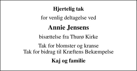 Hjertelig tak
for venlig deltagelse ved
Annie Jensens
bisættelse fra Thurø Kirke
Tak for blomster og kranse Tak for bidrag til Kræftens Bekæmpelse
Kaj og familie