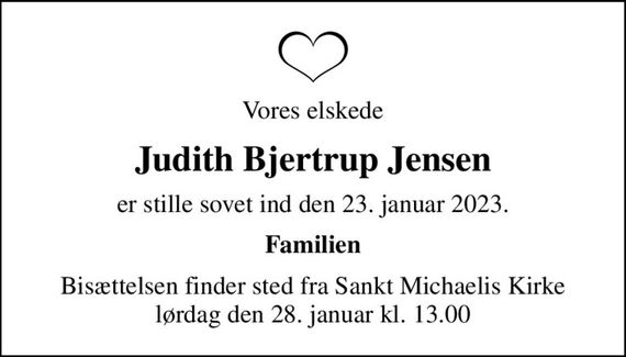Vores elskede
Judith Bjertrup Jensen
er stille sovet ind den 23. januar 2023.
Familien
Bisættelsen finder sted fra Sankt Michaelis Kirke  lørdag den 28. januar kl. 13.00