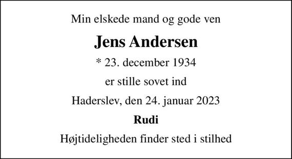 Min elskede mand og gode ven
Jens Andersen
* 23. december 1934
er stille sovet ind
Haderslev, den 24. januar 2023
Rudi
Højtideligheden finder sted i stilhed