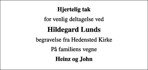 <p>Hjertelig tak<br />for venlig deltagelse ved<br />Hildegard Lunds<br />begravelse fra Hedensted Kirke<br />På familiens vegne<br />Heinz og John</p>