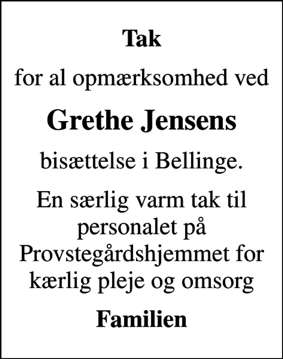 <p>Tak<br />for al opmærksomhed ved<br />Grethe Jensens<br />bisættelse i Bellinge.<br />En særlig varm tak til personalet på Provstegårdshjemmet for kærlig pleje og omsorg<br />Familien</p>
